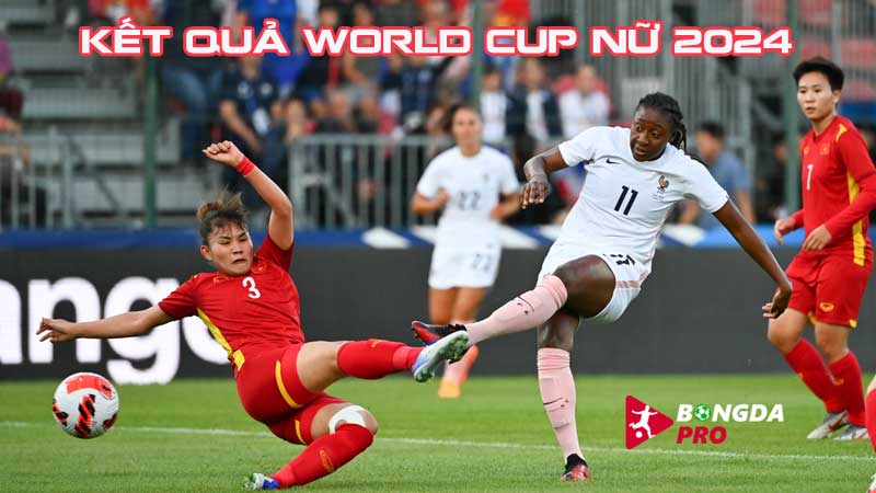Kết quả World Cup nữ 2023 được cập nhật nhanh tại BongdaPRO
